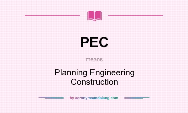 What does PEC mean? It stands for Planning Engineering Construction