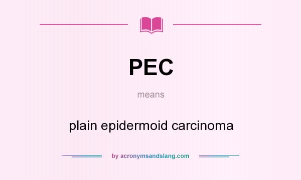 What does PEC mean? It stands for plain epidermoid carcinoma
