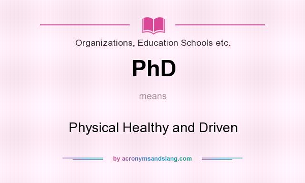 What does PhD mean? It stands for Physical Healthy and Driven