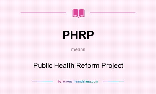 What does PHRP mean? It stands for Public Health Reform Project