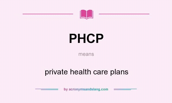 What does PHCP mean? It stands for private health care plans