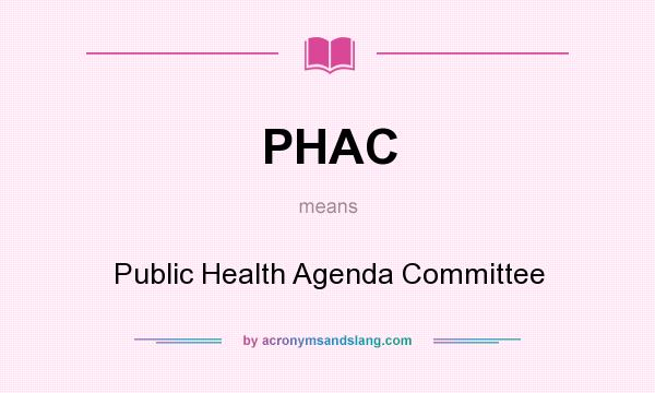 What does PHAC mean? It stands for Public Health Agenda Committee