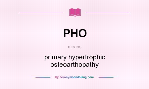 What does PHO mean? It stands for primary hypertrophic osteoarthopathy