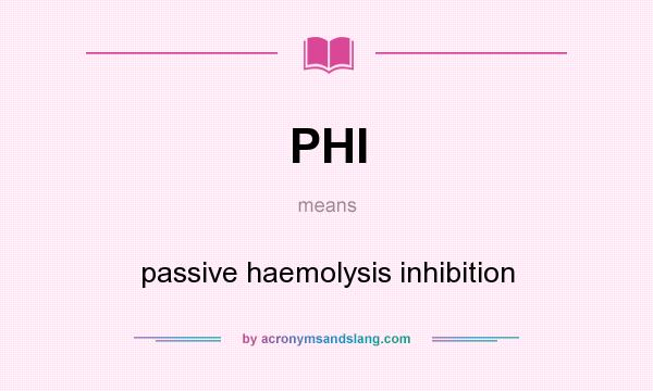 What does PHI mean? It stands for passive haemolysis inhibition