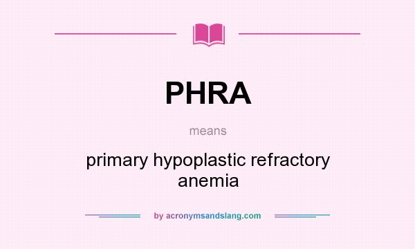 What does PHRA mean? It stands for primary hypoplastic refractory anemia