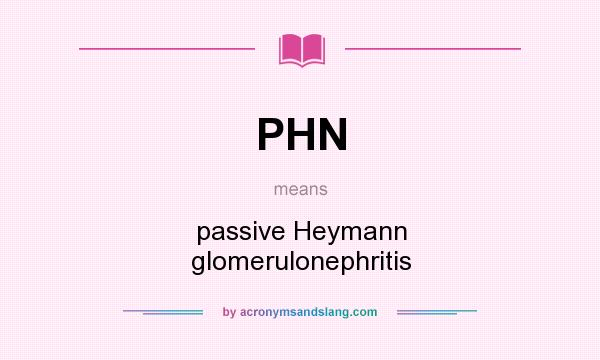 What does PHN mean? It stands for passive Heymann glomerulonephritis