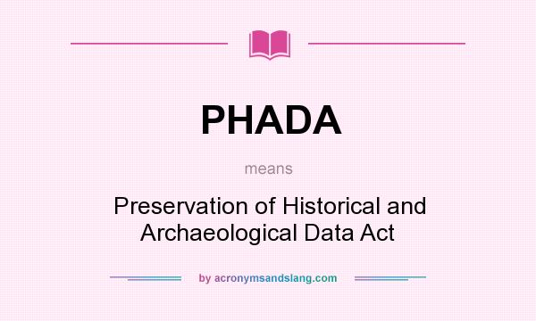 What does PHADA mean? It stands for Preservation of Historical and Archaeological Data Act