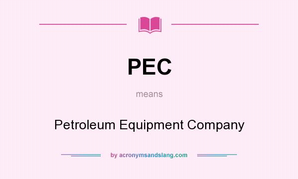 What does PEC mean? It stands for Petroleum Equipment Company
