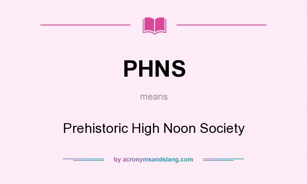 What does PHNS mean? It stands for Prehistoric High Noon Society
