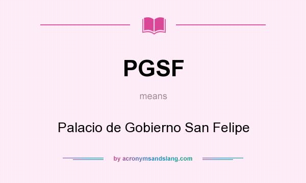 What does PGSF mean? It stands for Palacio de Gobierno San Felipe
