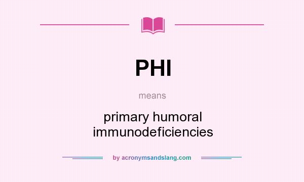 What does PHI mean? It stands for primary humoral immunodeficiencies