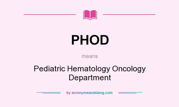 What does PHOD mean? It stands for Pediatric Hematology Oncology Department