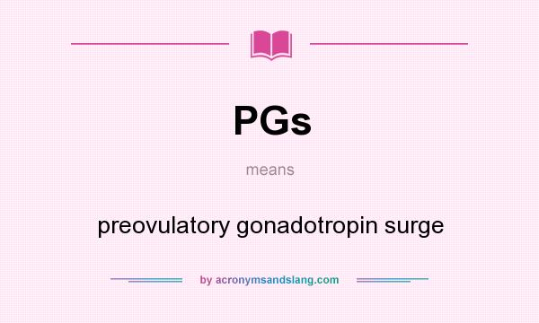 What does PGs mean? It stands for preovulatory gonadotropin surge