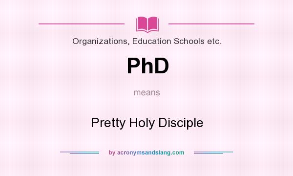 What does PhD mean? It stands for Pretty Holy Disciple
