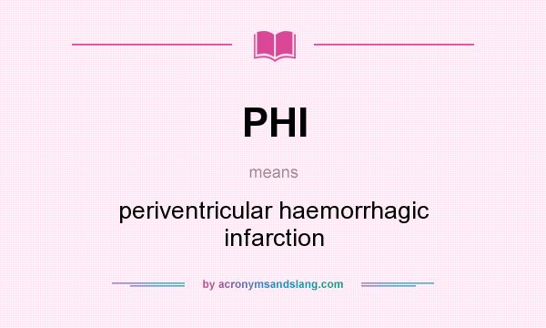 What does PHI mean? It stands for periventricular haemorrhagic infarction
