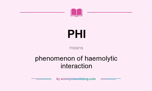 What does PHI mean? It stands for phenomenon of haemolytic interaction