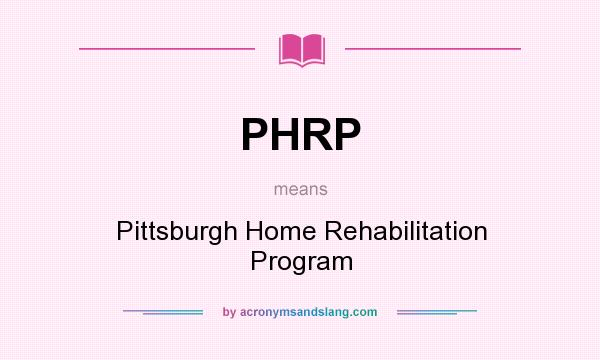 What does PHRP mean? It stands for Pittsburgh Home Rehabilitation Program