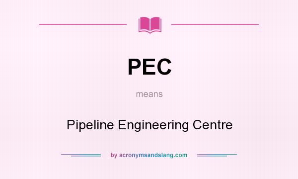 What does PEC mean? It stands for Pipeline Engineering Centre