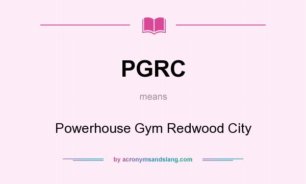 What does PGRC mean? It stands for Powerhouse Gym Redwood City