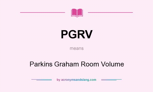 What does PGRV mean? It stands for Parkins Graham Room Volume