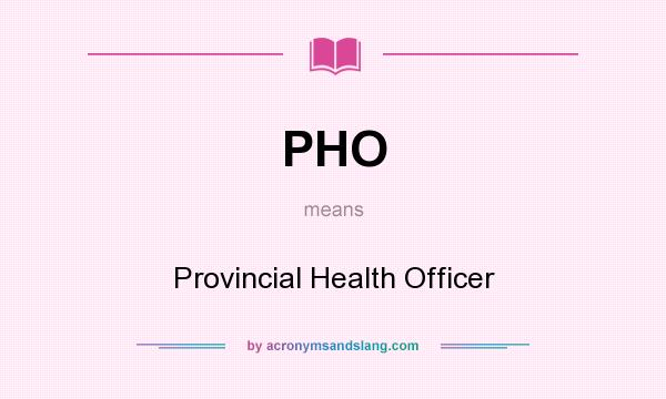 What does PHO mean? It stands for Provincial Health Officer