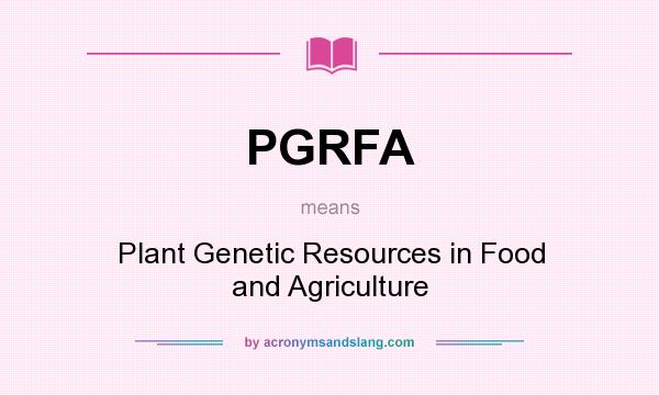 What does PGRFA mean? It stands for Plant Genetic Resources in Food and Agriculture
