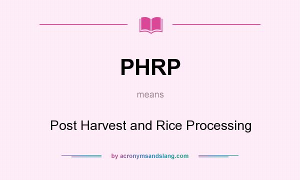 What does PHRP mean? It stands for Post Harvest and Rice Processing