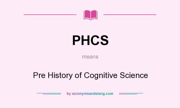 What does PHCS mean? It stands for Pre History of Cognitive Science