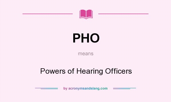 What does PHO mean? It stands for Powers of Hearing Officers