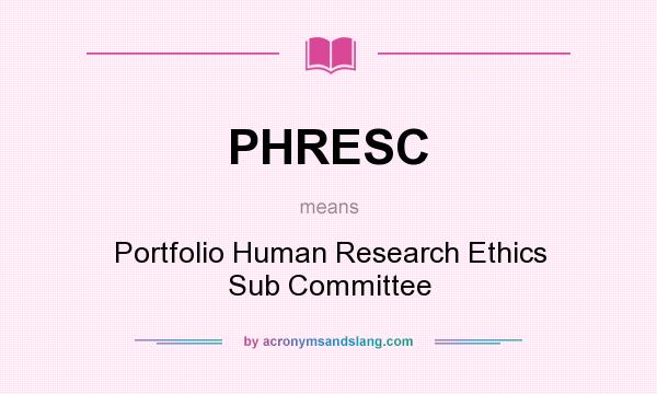 What does PHRESC mean? It stands for Portfolio Human Research Ethics Sub Committee