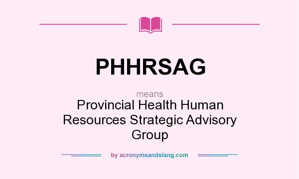 What does PHHRSAG mean? It stands for Provincial Health Human Resources Strategic Advisory Group