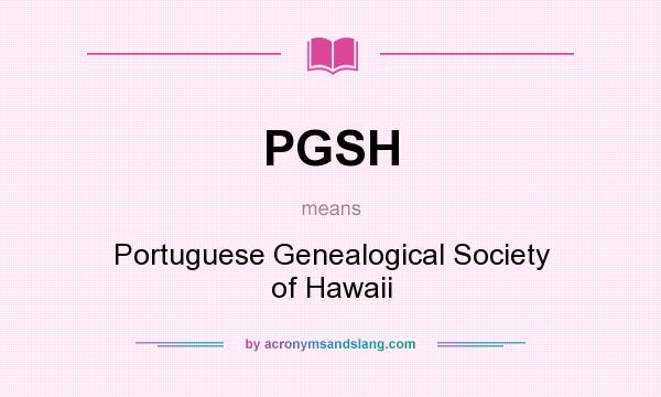 What does PGSH mean? It stands for Portuguese Genealogical Society of Hawaii