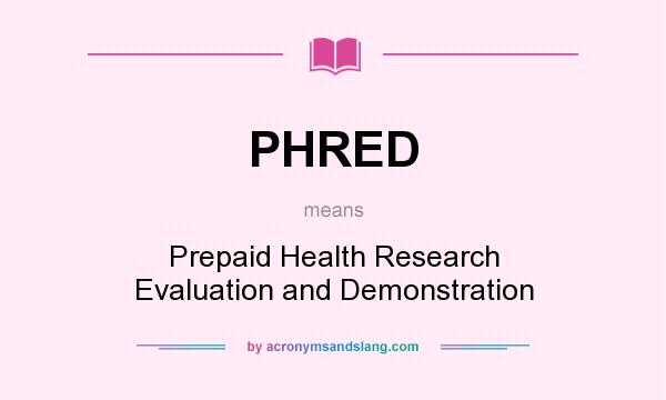 What does PHRED mean? It stands for Prepaid Health Research Evaluation and Demonstration