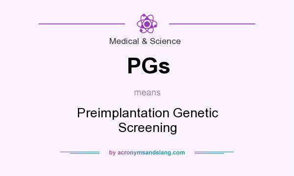 What does PGs mean? It stands for Preimplantation Genetic Screening