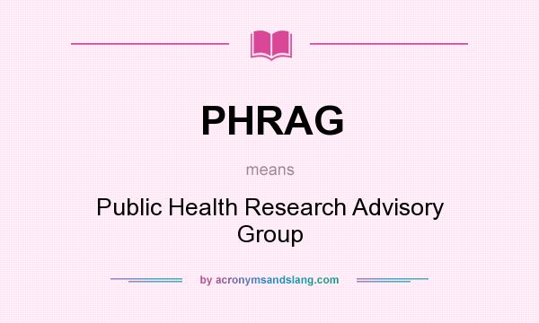 What does PHRAG mean? It stands for Public Health Research Advisory Group