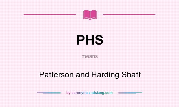 What does PHS mean? It stands for Patterson and Harding Shaft