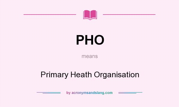 What does PHO mean? It stands for Primary Heath Organisation