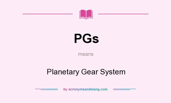 What does PGs mean? It stands for Planetary Gear System
