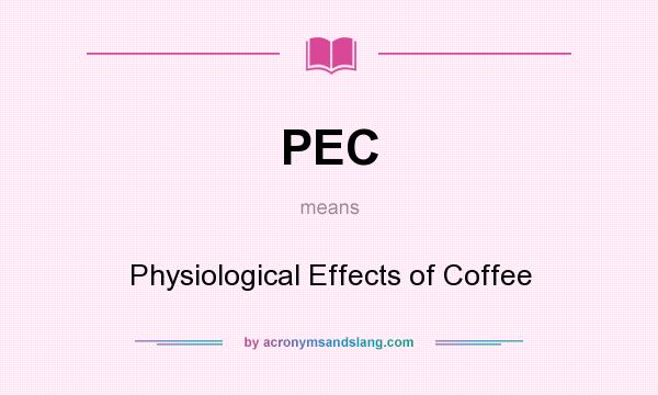 What does PEC mean? It stands for Physiological Effects of Coffee