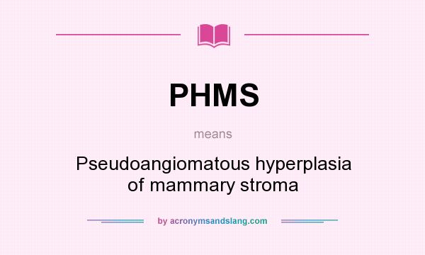 What does PHMS mean? It stands for Pseudoangiomatous hyperplasia of mammary stroma