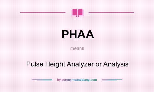 What does PHAA mean? It stands for Pulse Height Analyzer or Analysis