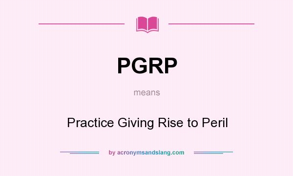 What does PGRP mean? It stands for Practice Giving Rise to Peril