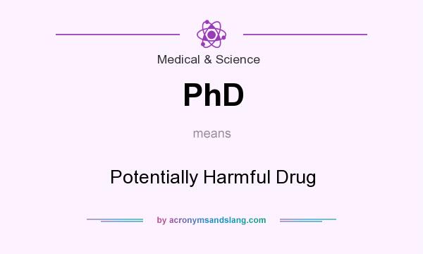 What does PhD mean? It stands for Potentially Harmful Drug