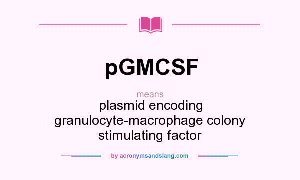 What does pGMCSF mean? It stands for plasmid encoding granulocyte-macrophage colony stimulating factor