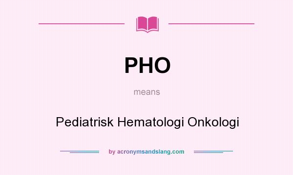 What does PHO mean? It stands for Pediatrisk Hematologi Onkologi