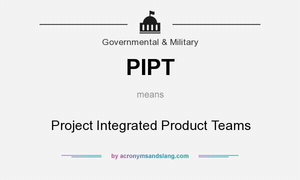 What does PIPT mean? It stands for Project Integrated Product Teams