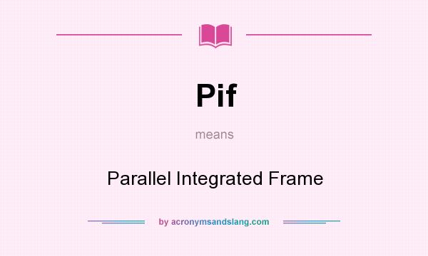 What does Pif mean? It stands for Parallel Integrated Frame