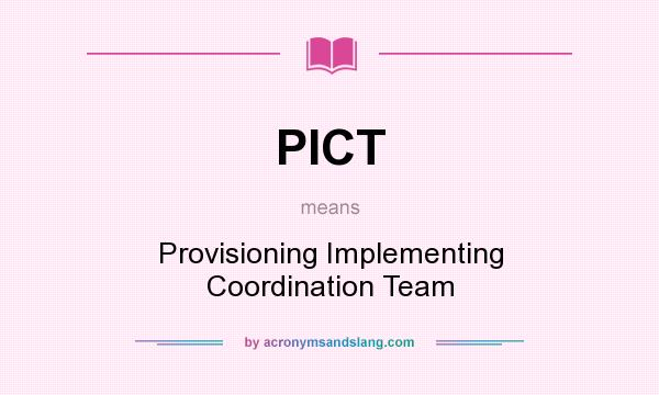 What does PICT mean? It stands for Provisioning Implementing Coordination Team