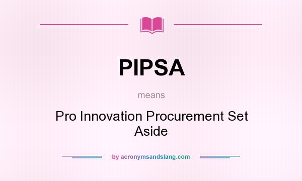 What does PIPSA mean? It stands for Pro Innovation Procurement Set Aside