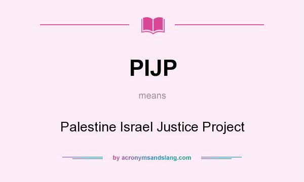 What does PIJP mean? It stands for Palestine Israel Justice Project
